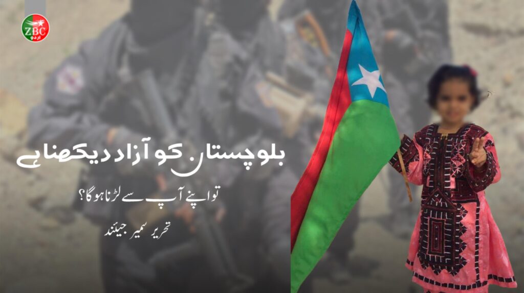 بلوچستان کو آزاد دیکھنا ہے تو اپنے آپ سے لڑنا ہوگا ؟۔تحریر سمیر جیئند بلوچ
