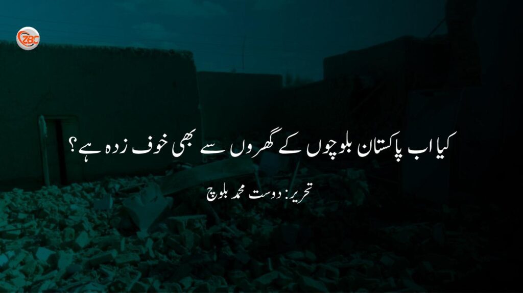 کیا اب پاکستان بلوچوں کے گھروں سے بھی خوف زدہ ہے؟
